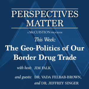 Perspectives Matter #3009 - The Geopolitics of Our Border Drug Trade