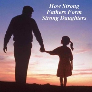 How Strong Fathers Form Strong Daughters