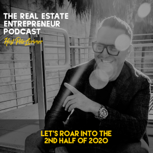 Let’s Roar into 2nd Half of 2020 / Peter Lorimer - The Real Estate Entrepreneur Podcast