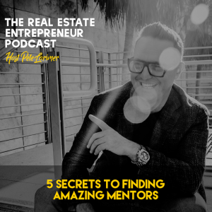 5 Secrets To Finding Amazing Mentors / Pete Lorimer - The Real Estate Entrepreneur Podcast