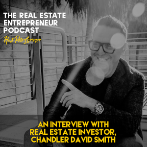 An Interview With Real Estate Investor, Chandler David Smith  / Peter Lorimer - The Real Estate Entrepreneur Podcast