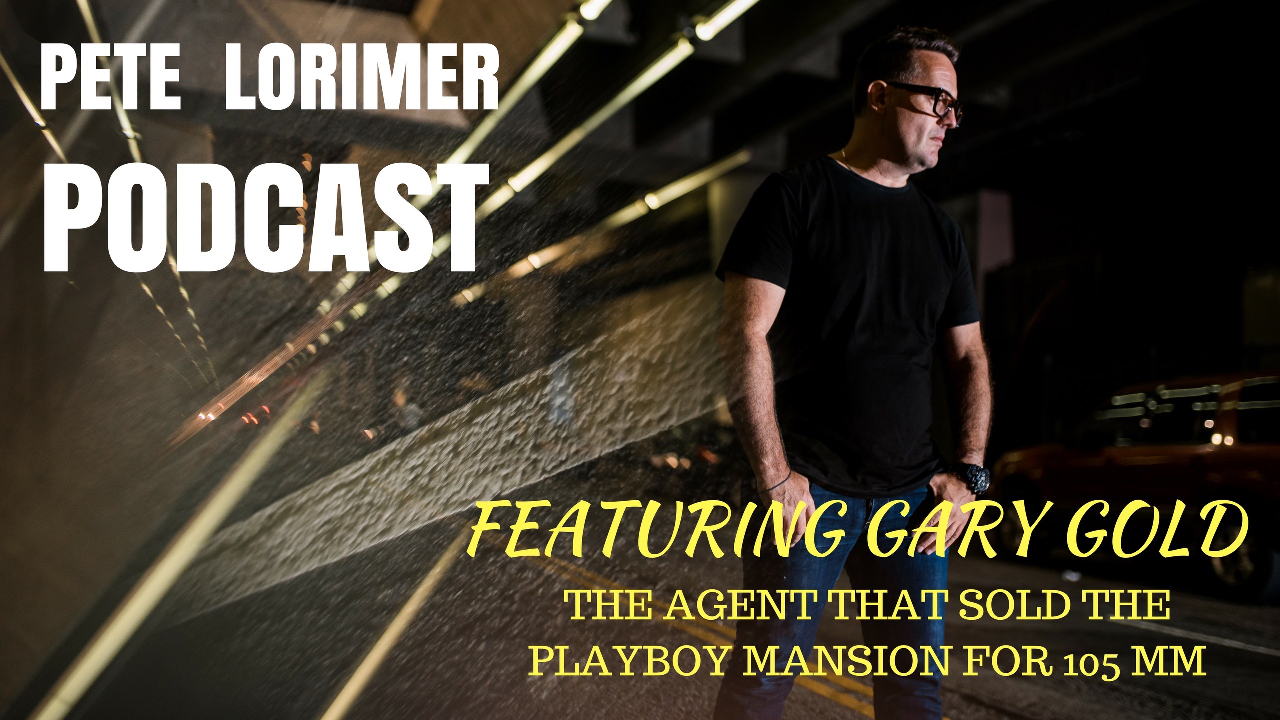 Pete Lorimer Podcast - Featuring Gary Gold : The Agent that Sold the Playboy Mansion for $105MM