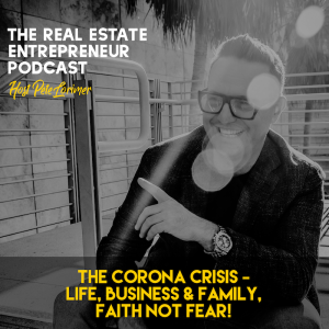The Corona Crisis - Life, Business & Family, Faith Not Fear! / Peter Lorimer - The Real Estate Entrepreneur Podcast