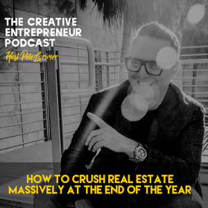 How to Crush Real Estate Massively At The End Of The Year / Pete Lorimer - The Creative Entrepreneur Podcast