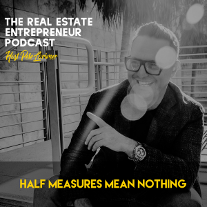 Half Measures Mean Nothing - Peter Lorimer - The Real Estate Entrepreneur Podcast