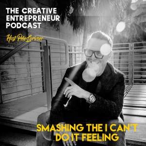 Smashing the I Can't Do It Feeling / Pete Lorimer - The Creative Entrepreneur Podcast