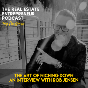 The Art Of Niching Down - An Interview With Rob Jensen - Peter Lorimer - The Real Estate Entrepreneur Podcast