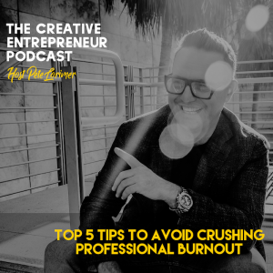 Top 5 Tips To Avoid Crushing Professional Burnout / Pete Lorimer - The Creative Entrepreneur Podcast