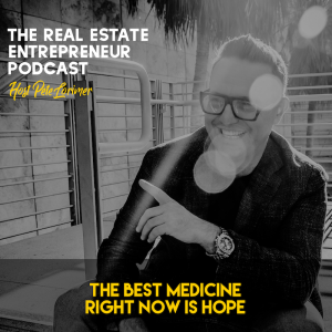 The Best Medicine Right Now is Hope / Peter Lorimer - The Real Estate Entrepreneur Podcast