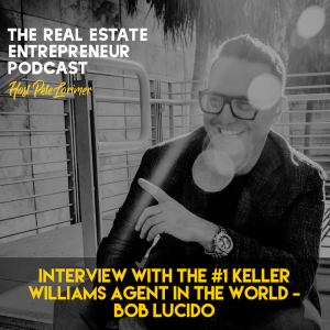 Interview With The #1 Keller Williams Agent In The World: Bob Lucido / Pete Lorimer - The Real Estate Entrepreneur Podcast 