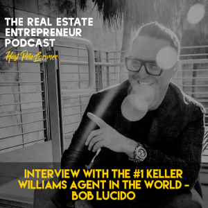 Interview With The #1 Keller Williams Agent In The World: Bob Lucido / Pete Lorimer - The Real Estate Entrepreneur Podcast