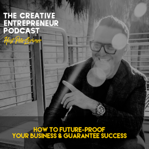 How to Future Proof Your Business and Guarantee Success / Pete Lorimer - The Creative Entrepreneur Podcast 