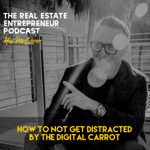 How To Not Get Distracted By The Digital Carrot / Pete Lorimer - The Real Estate Entrepreneur Podcast 