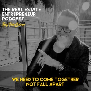 We Need To Come Together Not Fall Apart  / Peter Lorimer - The Real Estate Entrepreneur Podcast