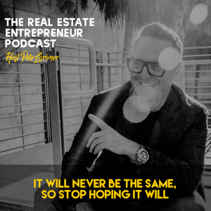 IT WILL NEVER BE THE SAME SO STOP HOPING IT WILL! / Peter Lorimer - The Real Estate Entrepreneur Podcast