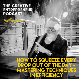 How to Squeeze  Every Drop Out Of The Day - Mastering Techniques In Efficiency / Pete Lorimer - The Creative Entrepreneur Podcast 