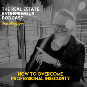 How to Overcome Professional Insecurity / Pete Lorimer - The Real Estate Entrepreneur Podcast