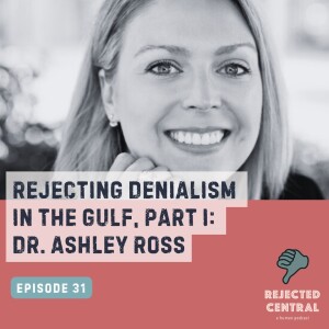 Rejecting Denialism in the Gulf, Part I: Dr Ashley Ross | Episode 31