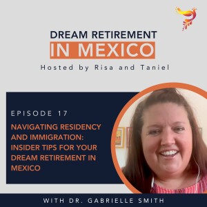 Episode 17 - Navigating Residency and Immigration: Insider Tips for Your Dream Retirement in Mexico with Dr. Gabrielle Smith