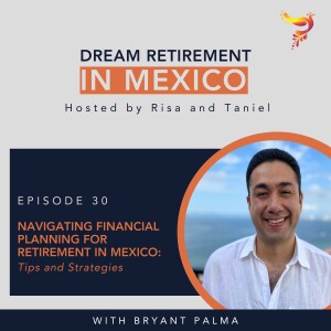 Episode 30 - Navigating Financial Planning for Retirement in Mexico: Tips and Strategies with Bryant Palma