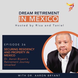 Episode 36 - Securing Residency and Property in Mexico: Dr. Aaron Bryant's Retirement Journey Unveiled