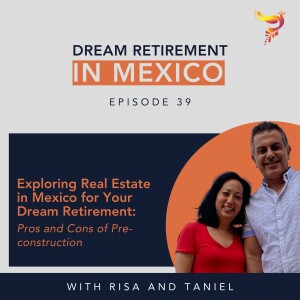 Episode 39 - Exploring Real Estate in Mexico for Your Dream Retirement: Pros and Cons of Pre-construction