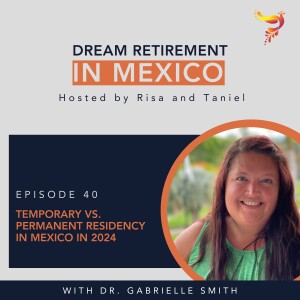 Episode 40 - Temporary vs. Permanent Residency in Mexico in 2024: A Financial Guide with Dr. Gabrielle Smith