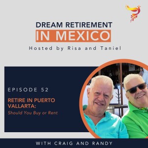 Episode 52 - Retire in Puerto Vallarta: Should You Buy or Rent: Insights from Craig and Randy