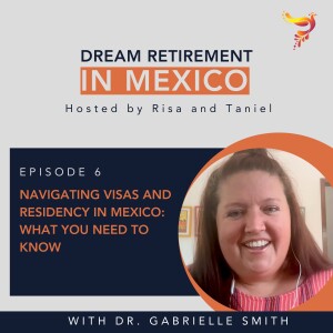 Episode 6 - Navigating Visas and Residency in Mexico: What You Need to Know with Dr. Gabrielle Smith