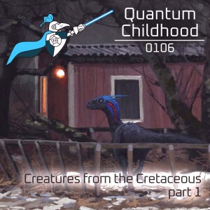 Quantum Childhood 0106 - Creatures from the Cretaceous, part 1