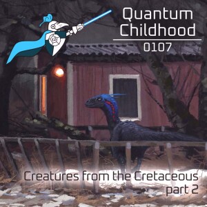 Quantum Childhood 0107 - Creatures from the Cretaceous, part 2