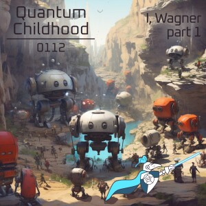 Quantum Childhood 0112 - I, Wagner, part 1 (of 6)