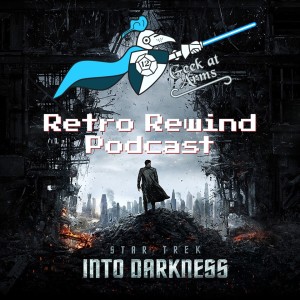 Geek at Arms Episode 34: Star Trek Into Darkness with The Retro Rewind Podcast