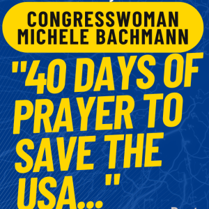 Guest: Congresswoman Michele Bachmann: ”40 Days of Prayer to Save the USA!”