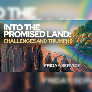 Into the Promised Land: Challenges and Triumphs • Friday Service