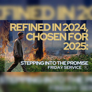 Refined in 2024, Chosen for 2025: Stepping Into the Promise • Friday Service