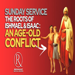 Friday Service @ The Remnant ”The Roots of Ishmael and Isaac: An Age-old Conflict”