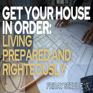 Get Your House in Order: Living Prepared and Righteously • Friday Service