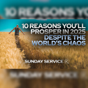 10 Reasons You’ll Prosper in 2025 Despite the World’s Chaos • Sunday Service