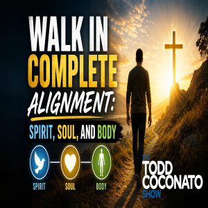 Walk in Complete Alignment: Spirit, Soul, and Body • The Todd Coconato Show