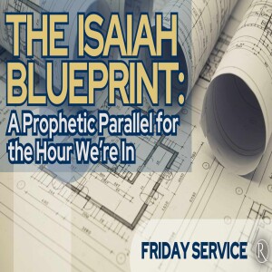 The Isaiah Blueprint: A Prophetic Parallel for the Hour We’re In • Friday Service