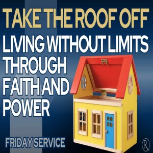 Take the Roof Off — Living Without Limits Through Faith and Power • Friday Service
