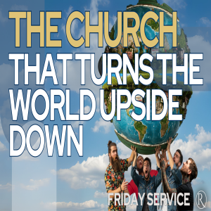 The Church That Turns the World Upside Down • Friday Service