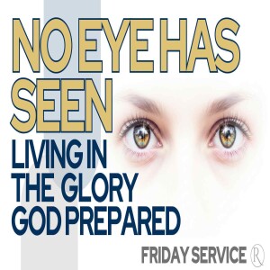 No Eye Has Seen – Living in the Glory God Prepared • Friday Service