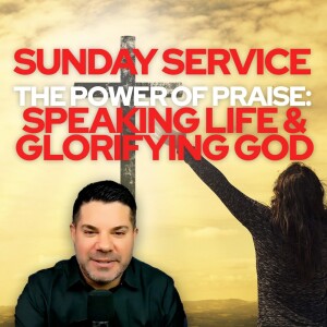 🙏 Sunday Service • The Power of Praise: Speaking Life and Glorifying God 🙏