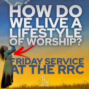“How Do We Live A Lifestyle Of Worship”? • Friday Service at the RRC