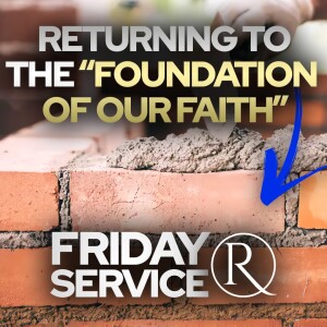 Returning to the “Foundation of Our Faith” • Friday Service