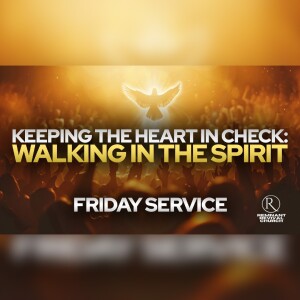 Keeping the Heart in Check: Walking in the Spirit • Friday Service