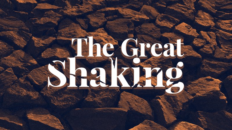 ”The Great Shaking” : What is coming and how do we respond?