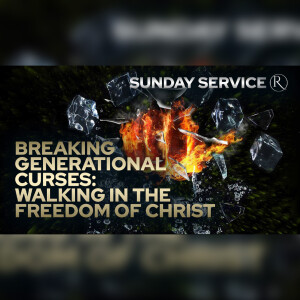 Breaking Generational Curses: Walking in the Freedom of Christ • Sunday Service